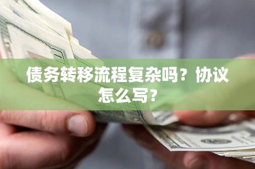 武汉债务转移流程复杂吗？协议怎么写？