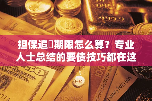 武汉担保追償期限怎么算？专业人士总结的要债技巧都在这里了