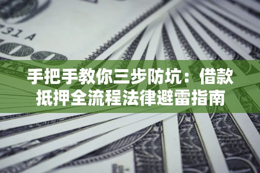 武汉手把手教你三步防坑：借款抵押全流程法律避雷指南