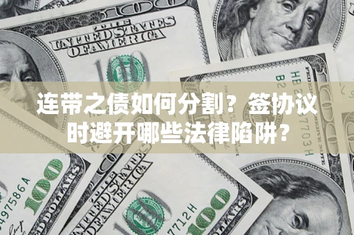 武汉连带之债如何分割？签协议时避开哪些法律陷阱？