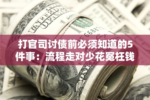 武汉打官司讨债前必须知道的5件事：流程走对少花冤枉钱