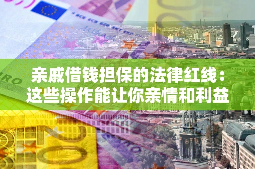 武汉亲戚借钱担保的法律红线：这些操作能让你亲情和利益两不误