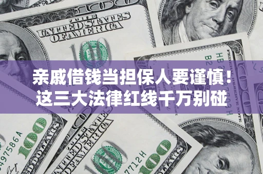 武汉亲戚借钱当担保人要谨慎！这三大法律红线千万别碰