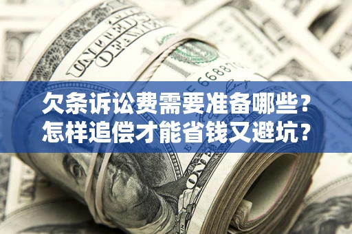 武汉欠条诉讼费需要准备哪些？怎样追偿才能省钱又避坑？