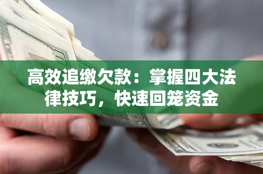 武汉高效追缴欠款：掌握四大法律技巧，快速回笼资金