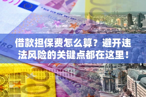 武汉借款担保费怎么算？避开违法风险的关键点都在这里！