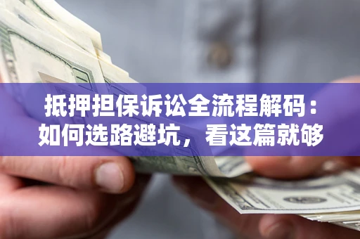武汉抵押担保诉讼全流程解码：如何选路避坑，看这篇就够了
