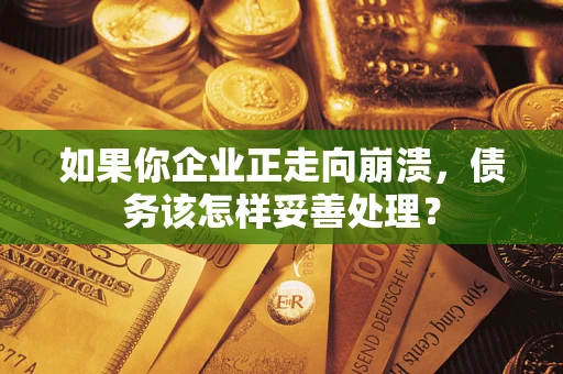 武汉如果你企业正走向崩溃，债务该怎样妥善处理？