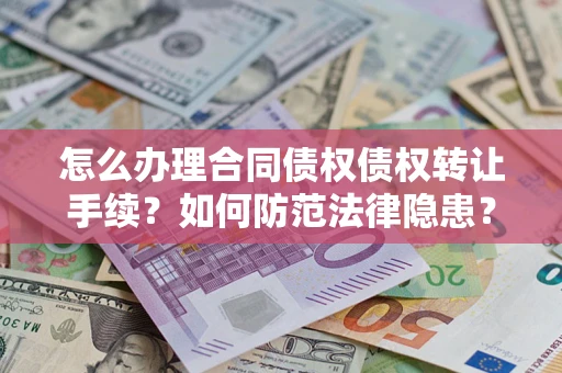 武汉怎么办理合同债权债权转让手续？如何防范法律隐患？