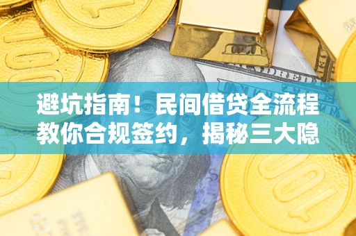 武汉避坑指南！民间借贷全流程教你合规签约，揭秘三大隐形陷阱