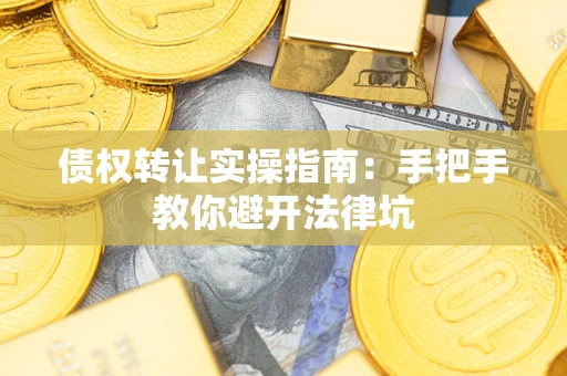 武汉债权转让实操指南：手把手教你避开法律坑