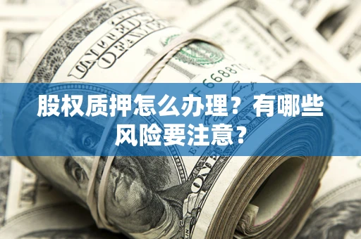 武汉股权质押怎么办理？有哪些风险要注意？