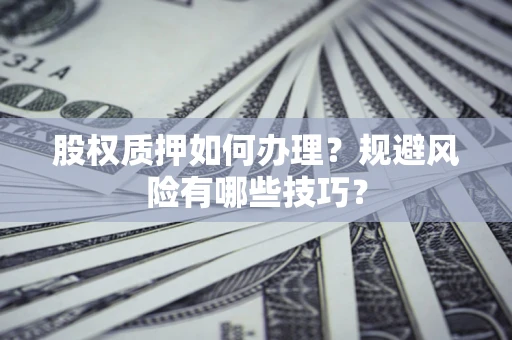 武汉股权质押如何办理？规避风险有哪些技巧？