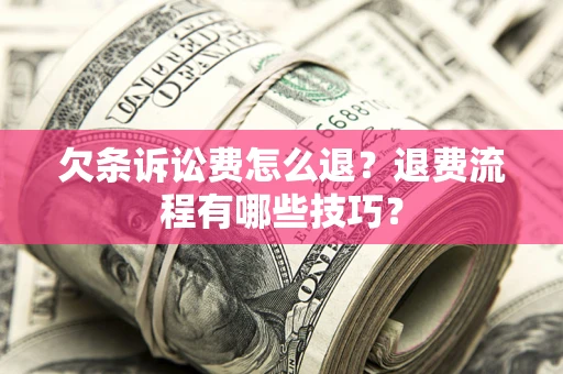 武汉欠条诉讼费怎么退？退费流程有哪些技巧？