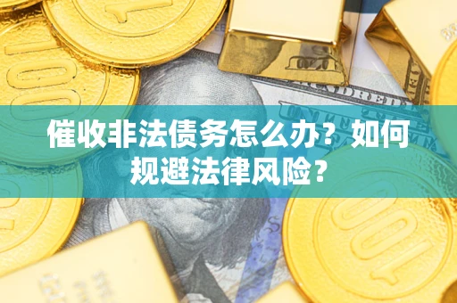 武汉催收非法债务怎么办？如何规避法律风险？