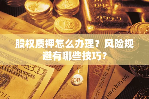 武汉股权质押怎么办理？风险规避有哪些技巧？