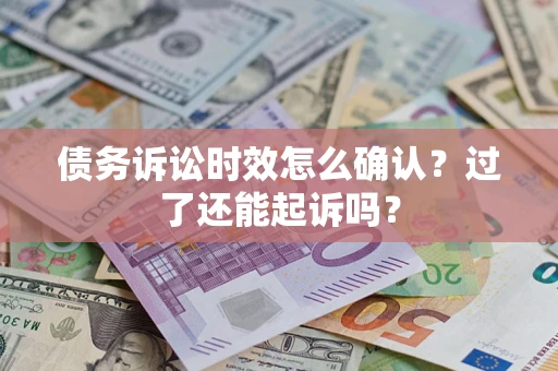 武汉债务诉讼时效怎么确认？过了还能起诉吗？