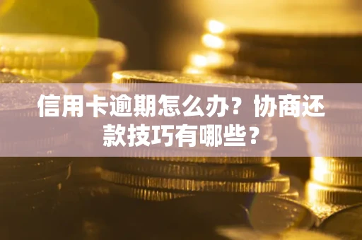 武汉信用卡逾期怎么办？协商还款技巧有哪些？