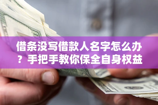 武汉借条没写借款人名字怎么办？手把手教你保全自身权益