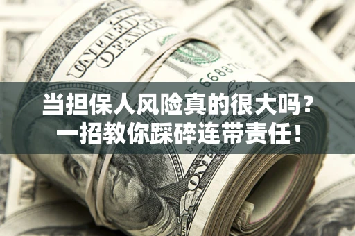 武汉当担保人风险真的很大吗？一招教你踩碎连带责任！