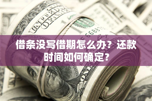 武汉借条没写借期怎么办？还款时间如何确定？