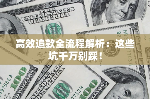 武汉高效追款全流程解析：这些坑千万别踩！