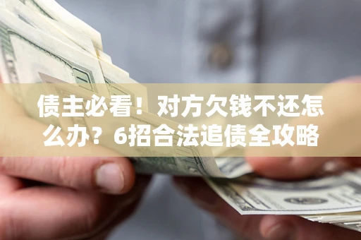 武汉债主必看！对方欠钱不还怎么办？6招合法追债全攻略