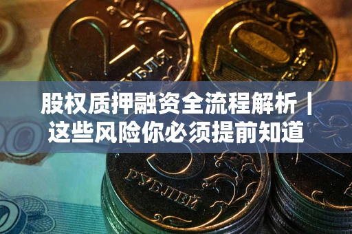 武汉股权质押融资全流程解析｜这些风险你必须提前知道