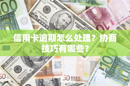 武汉信用卡逾期怎么处理？协商技巧有哪些？