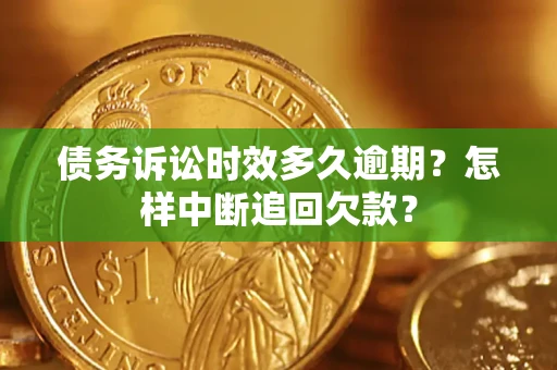 武汉债务诉讼时效多久逾期？怎样中断追回欠款？