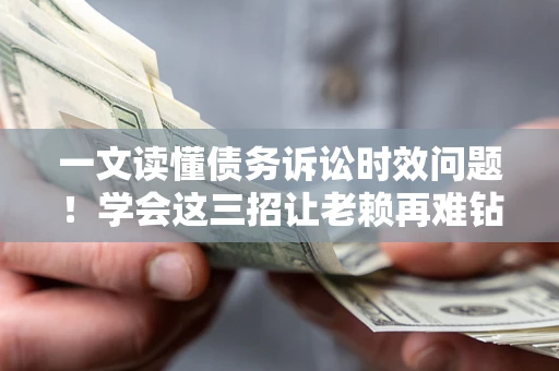 武汉一文读懂债务诉讼时效问题！学会这三招让老赖再难钻空子