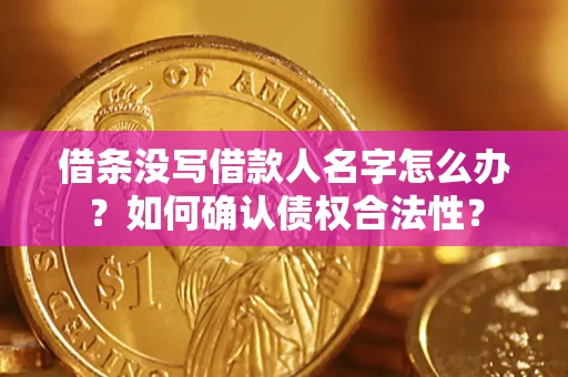 武汉借条没写借款人名字怎么办？如何确认债权合法性？