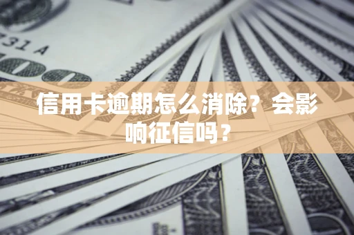 武汉信用卡逾期怎么消除？会影响征信吗？