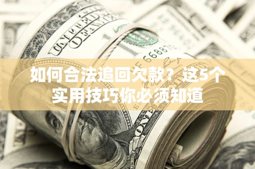武汉如何合法追回欠款？这5个实用技巧你必须知道