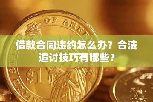 武汉借款合同违约怎么办？合法追讨技巧有哪些？