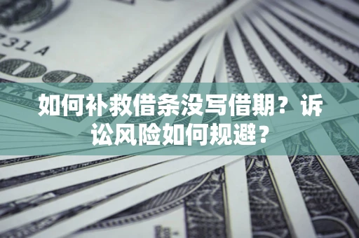 武汉如何补救借条没写借期？诉讼风险如何规避？