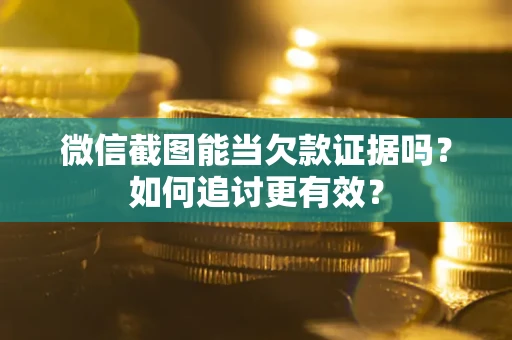 武汉微信截图能当欠款证据吗？如何追讨更有效？