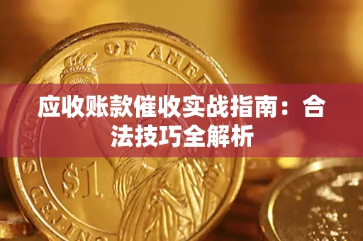 武汉应收账款催收实战指南：合法技巧全解析