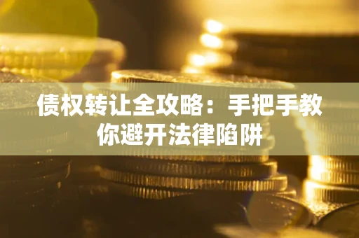 武汉债权转让全攻略：手把手教你避开法律陷阱