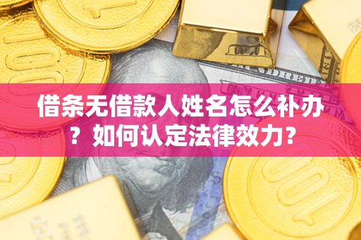 武汉借条无借款人姓名怎么补办？如何认定法律效力？