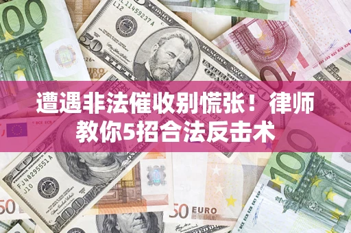 武汉遭遇非法催收别慌张！律师教你5招合法反击术
