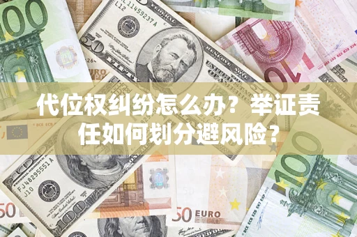 武汉代位权纠纷怎么办？举证责任如何划分避风险？