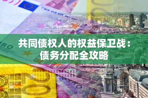 武汉共同债权人的权益保卫战：债务分配全攻略