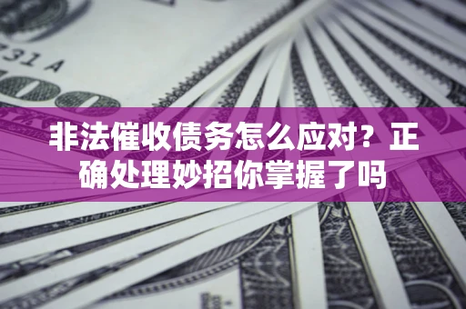 武汉非法催收债务怎么应对？正确处理妙招你掌握了吗