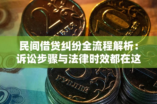 武汉民间借贷纠纷全流程解析：诉讼步骤与法律时效都在这儿了