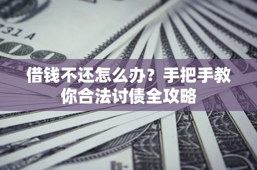 武汉借钱不还怎么办？手把手教你合法讨债全攻略
