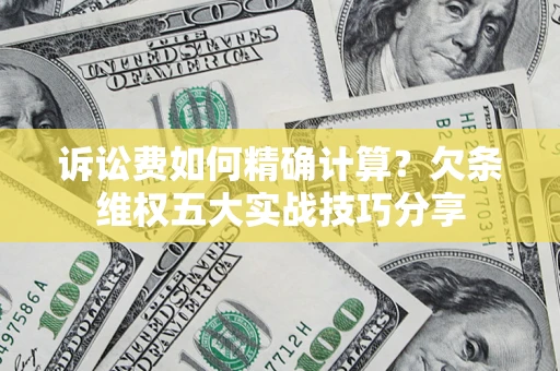 武汉诉讼费如何精确计算？欠条维权五大实战技巧分享