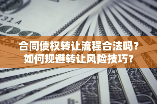 武汉合同债权转让流程合法吗？如何规避转让风险技巧？