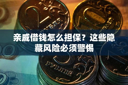武汉亲戚借钱怎么担保？这些隐藏风险必须警惕