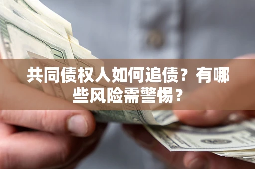 武汉共同债权人如何追债？有哪些风险需警惕？